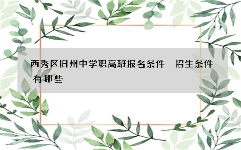 西秀区旧州中学职高班报名条件 招生条件有哪些